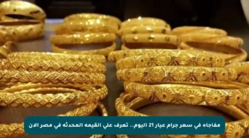 مفاجأة في سعر جرام عيار 21 اليوم.. تعرف على القيمة المحدثة في مصر الآن